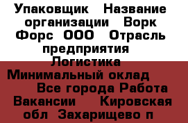 Упаковщик › Название организации ­ Ворк Форс, ООО › Отрасль предприятия ­ Логистика › Минимальный оклад ­ 30 000 - Все города Работа » Вакансии   . Кировская обл.,Захарищево п.